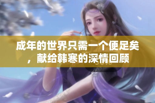 成年的世界只需一个便足矣，献给韩寒的深情回顾