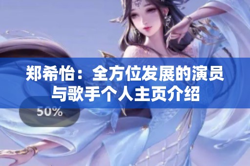 郑希怡：全方位发展的演员与歌手个人主页介绍