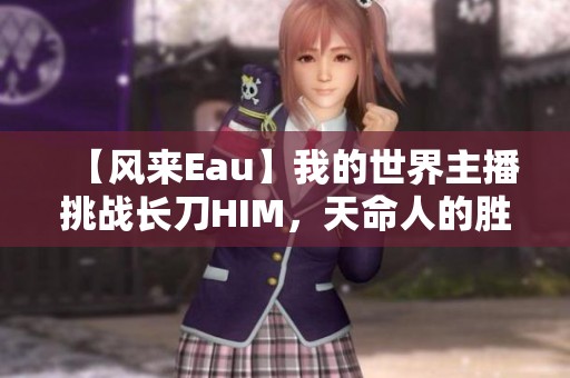 【风来Eau】我的世界主播挑战长刀HIM，天命人的胜算有多大？