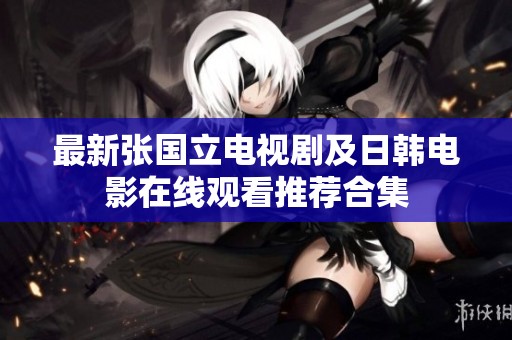 最新张国立电视剧及日韩电影在线观看推荐合集