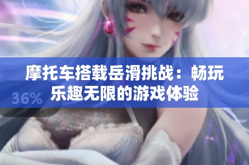 摩托车搭载岳滑挑战：畅玩乐趣无限的游戏体验