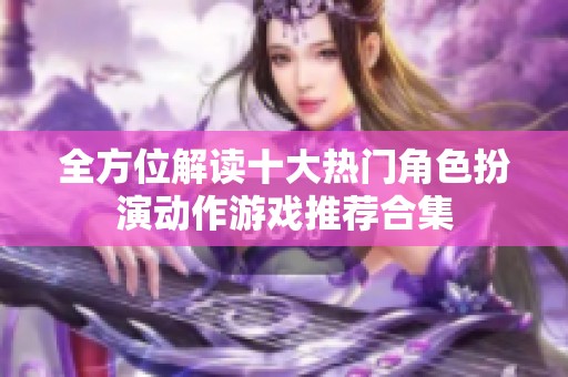 全方位解读十大热门角色扮演动作游戏推荐合集