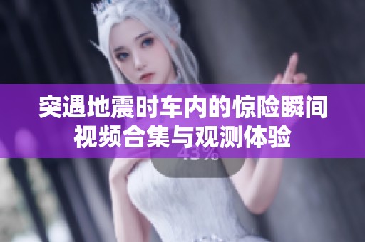 突遇地震时车内的惊险瞬间视频合集与观测体验