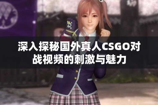 深入探秘国外真人CSGO对战视频的刺激与魅力