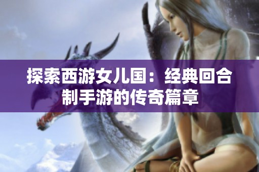 探索西游女儿国：经典回合制手游的传奇篇章