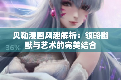 贝勒漫画风趣解析：领略幽默与艺术的完美结合