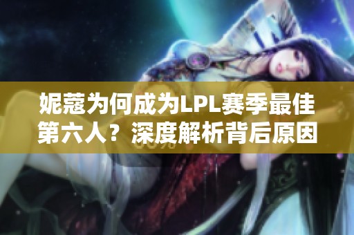 妮蔻为何成为LPL赛季最佳第六人？深度解析背后原因