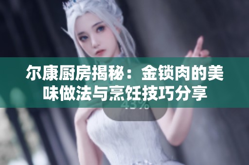尔康厨房揭秘：金锁肉的美味做法与烹饪技巧分享