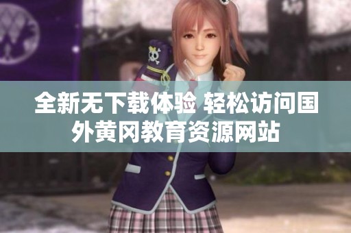 全新无下载体验 轻松访问国外黄冈教育资源网站