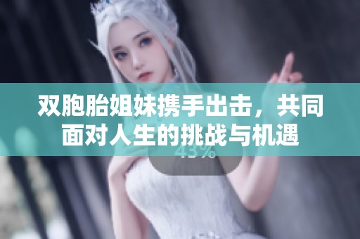 双胞胎姐妹携手出击，共同面对人生的挑战与机遇