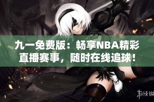九一免费版：畅享NBA精彩直播赛事，随时在线追球！