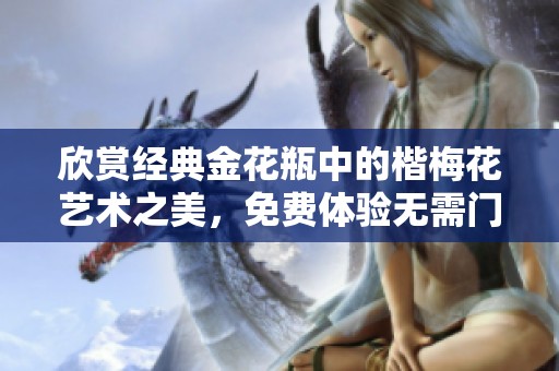 欣赏经典金花瓶中的楷梅花艺术之美，免费体验无需门槛