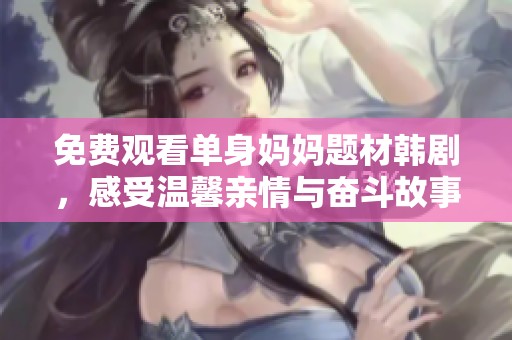 免费观看单身妈妈题材韩剧，感受温馨亲情与奋斗故事