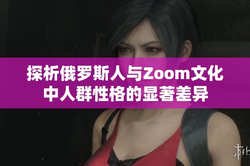探析俄罗斯人与Zoom文化中人群性格的显著差异