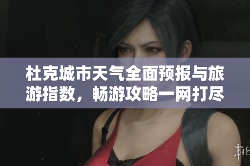 杜克城市天气全面预报与旅游指数，畅游攻略一网打尽