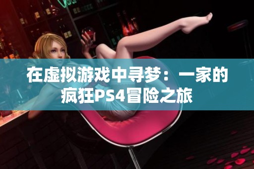 在虚拟游戏中寻梦：一家的疯狂PS4冒险之旅