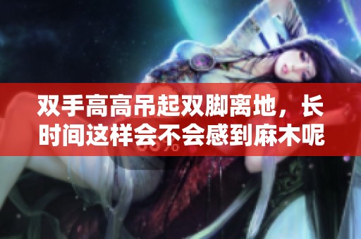 双手高高吊起双脚离地，长时间这样会不会感到麻木呢