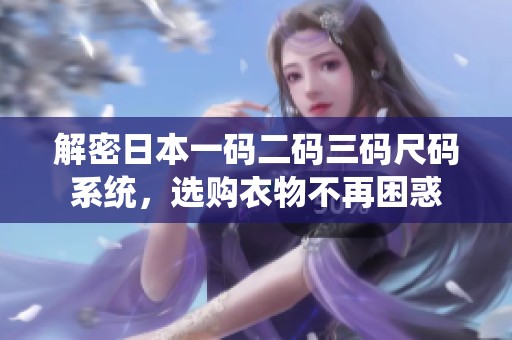 解密日本一码二码三码尺码系统，选购衣物不再困惑
