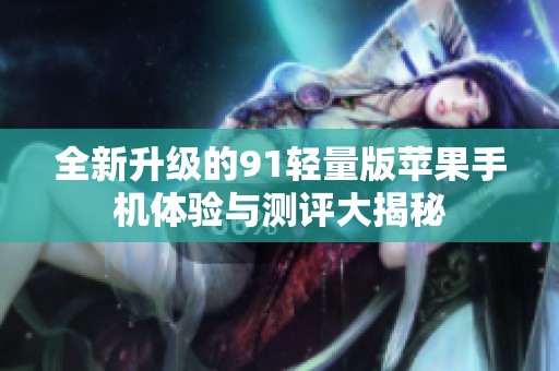 全新升级的91轻量版苹果手机体验与测评大揭秘