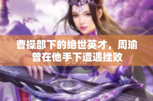 曹操部下的绝世英才，周瑜曾在他手下遭遇挫败