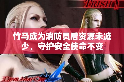 竹马成为消防员后资源未减少，守护安全使命不变