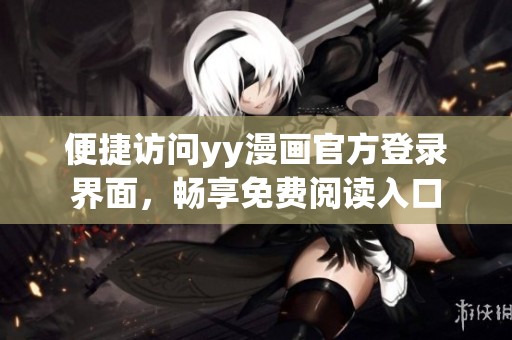 便捷访问yy漫画官方登录界面，畅享免费阅读入口
