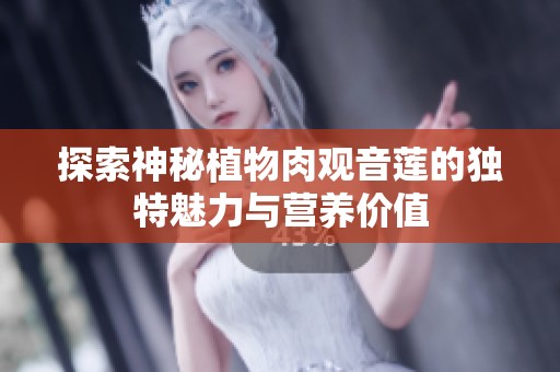 探索神秘植物肉观音莲的独特魅力与营养价值