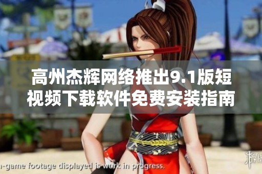 高州杰辉网络推出9.1版短视频下载软件免费安装指南