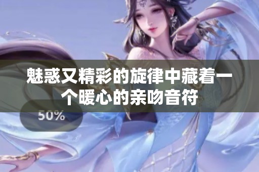 魅惑又精彩的旋律中藏着一个暖心的亲吻音符