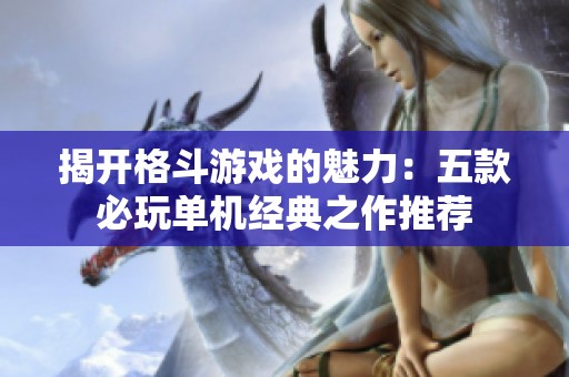 揭开格斗游戏的魅力：五款必玩单机经典之作推荐