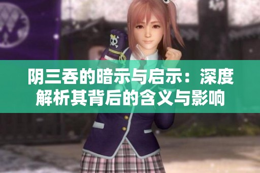 阴三吞的暗示与启示：深度解析其背后的含义与影响