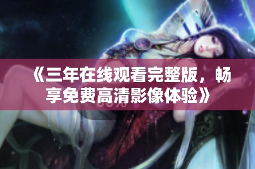 《三年在线观看完整版，畅享免费高清影像体验》