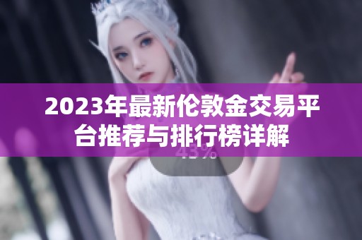 2023年最新伦敦金交易平台推荐与排行榜详解