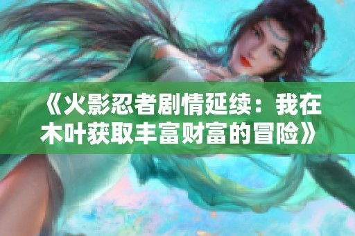 《火影忍者剧情延续：我在木叶获取丰富财富的冒险》