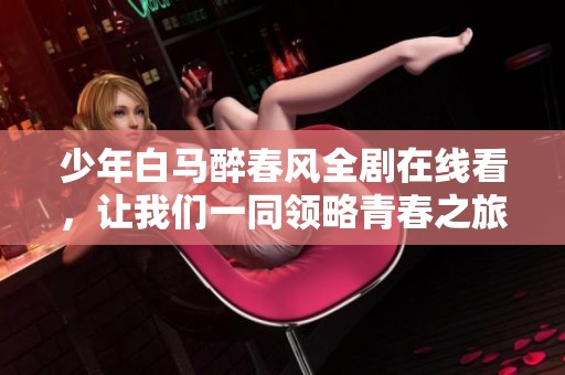 少年白马醉春风全剧在线看，让我们一同领略青春之旅