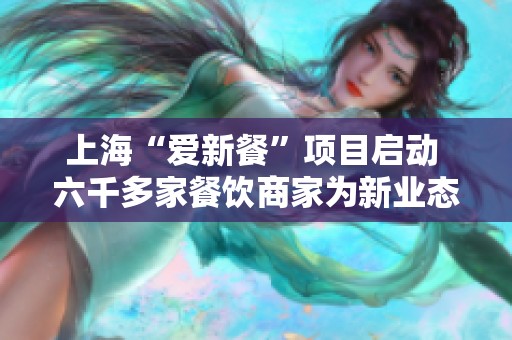 上海“爱新餐”项目启动 六千多家餐饮商家为新业态劳动者提供支持