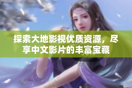探索大地影视优质资源，尽享中文影片的丰富宝藏