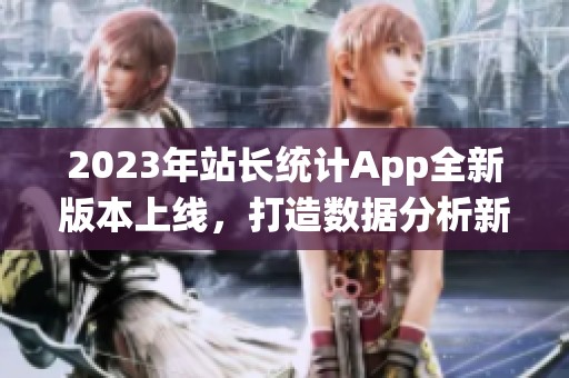 2023年站长统计App全新版本上线，打造数据分析新体验