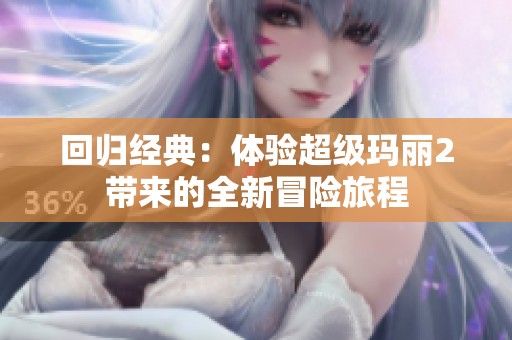 回归经典：体验超级玛丽2带来的全新冒险旅程