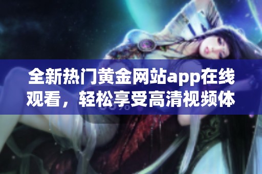 全新热门黄金网站app在线观看，轻松享受高清视频体验