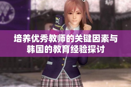 培养优秀教师的关键因素与韩国的教育经验探讨
