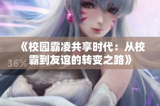 《校园霸凌共享时代：从校霸到友谊的转变之路》