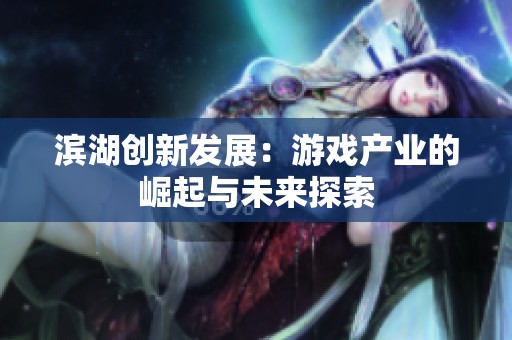 滨湖创新发展：游戏产业的崛起与未来探索