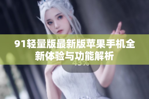 91轻量版最新版苹果手机全新体验与功能解析