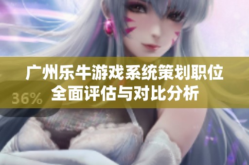 广州乐牛游戏系统策划职位全面评估与对比分析