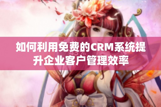 如何利用免费的CRM系统提升企业客户管理效率