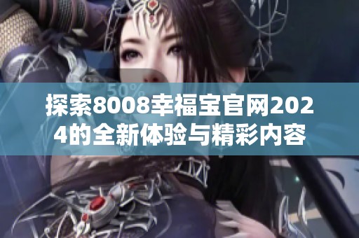探索8008幸福宝官网2024的全新体验与精彩内容