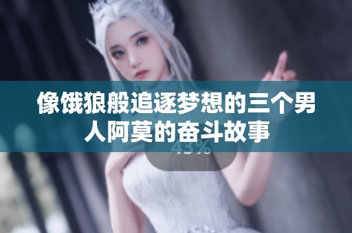 像饿狼般追逐梦想的三个男人阿莫的奋斗故事