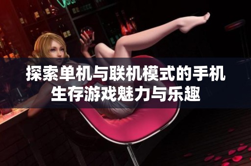 探索单机与联机模式的手机生存游戏魅力与乐趣
