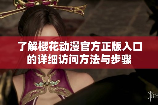 了解樱花动漫官方正版入口的详细访问方法与步骤